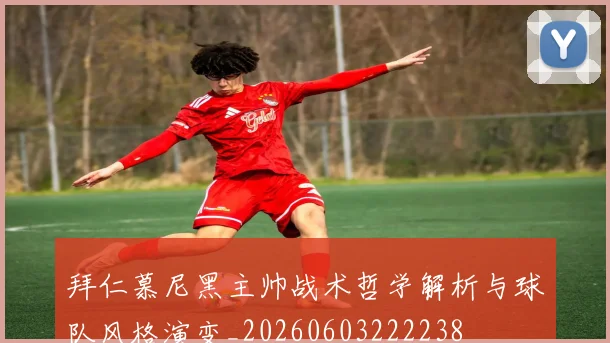 拜仁慕尼黑主帅战术哲学解析与球队风格演变_20260603222238
