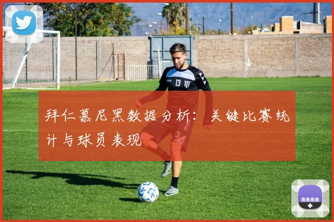 拜仁慕尼黑数据分析:关键比赛统计与球员表现