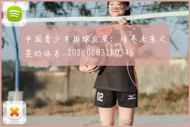 中国青少年排球发展:培养未来之星的体系_20260603180346