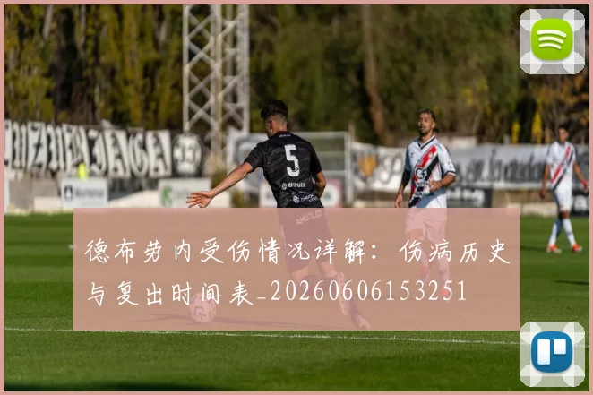 德布劳内受伤情况详解:伤病历史与复出时间表_20260606153251