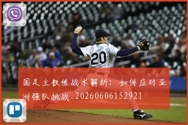 国足主教练战术解析:如何应对亚洲强队挑战_20260606152921