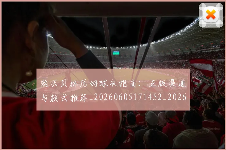 购买贝林厄姆球衣指南：正版渠道与款式推荐_20260605171452_20260703182012