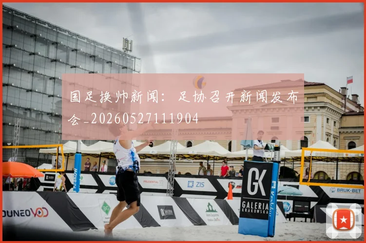 国足换帅新闻:足协召开新闻发布会_20260527111904
