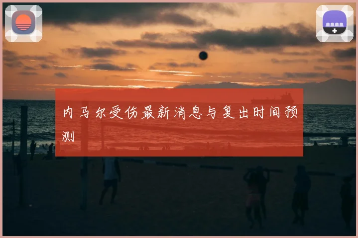 内马尔受伤最新消息与复出时间预测