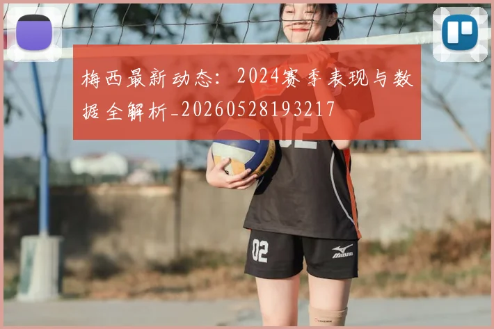 梅西最新动态：2024赛季表现与数据全解析_20260528193217