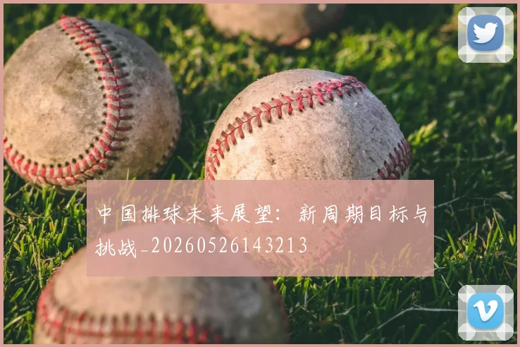 中国排球未来展望：新周期目标与挑战_20260526143213