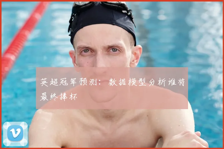英超冠军预测：数据模型分析谁将最终捧杯
