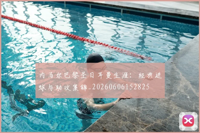 内马尔巴黎圣日耳曼生涯：经典进球与助攻集锦_20260606152825