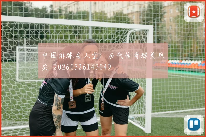 中国排球名人堂:历代传奇球员风采_20260526143049