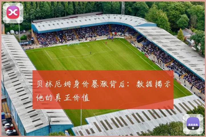 贝林厄姆身价暴涨背后：数据揭示他的真正价值