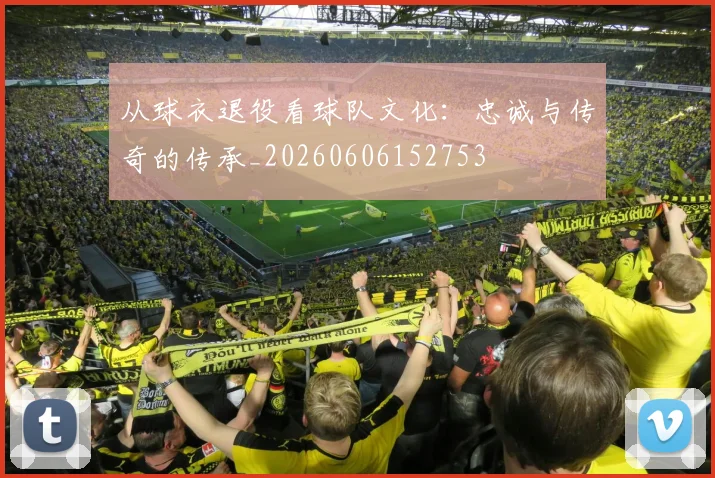 从球衣退役看球队文化：忠诚与传奇的传承_20260606152753
