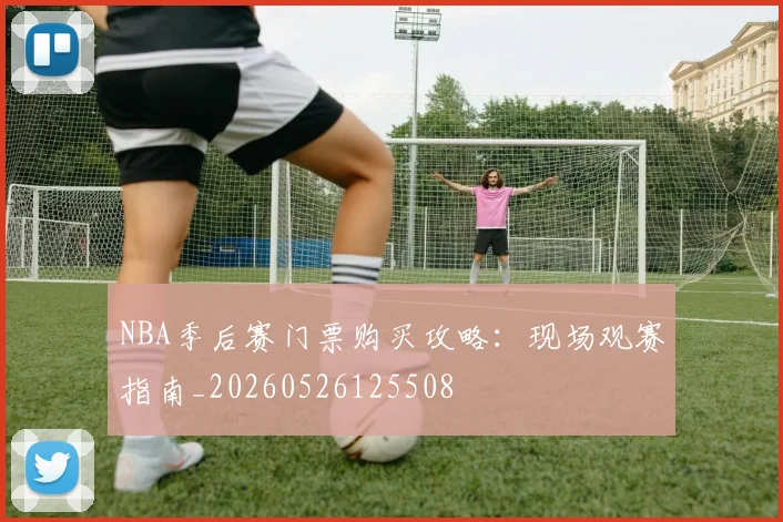 NBA季后赛门票购买攻略：现场观赛指南_20260526125508