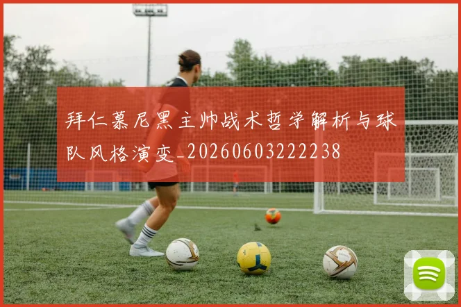 拜仁慕尼黑主帅战术哲学解析与球队风格演变_20260603222238