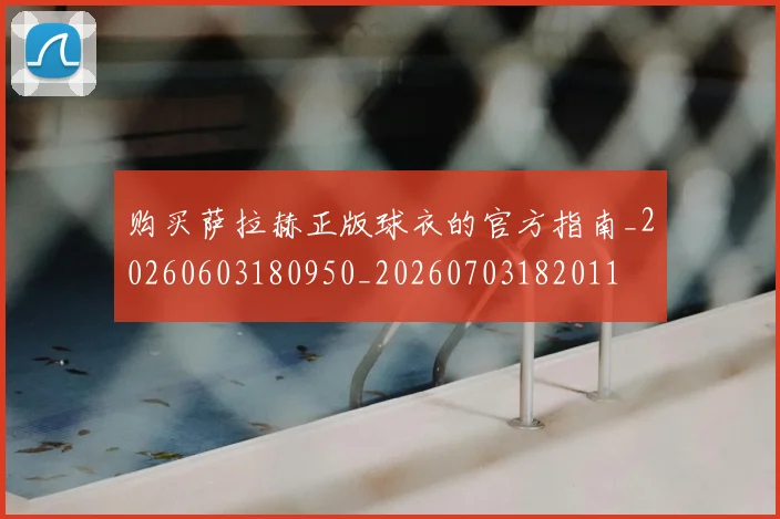 购买萨拉赫正版球衣的官方指南_20260603180950_20260703182011